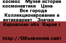 1.1) космос : Музей истории космонавтики › Цена ­ 49 - Все города Коллекционирование и антиквариат » Значки   . Кировская обл.,Киров г.